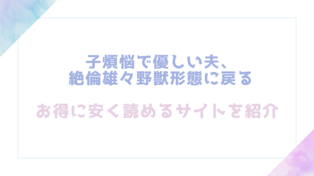 子煩悩で優しい夫、絶倫雄々野獣形態に戻るを無料でrawやhitomiでエロ漫画が読めるのか調査！【愛沢アンジ】