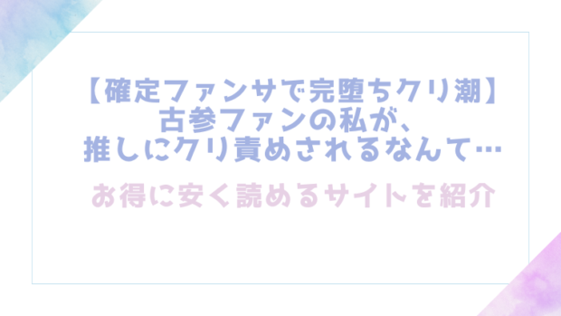【確定ファンサで完堕ちクリ潮】古参ファンの私が、推しにクリ責めされるなんて…を無料でrawやhitomiでエロ漫画が読めるのか調査！【とやま十成】