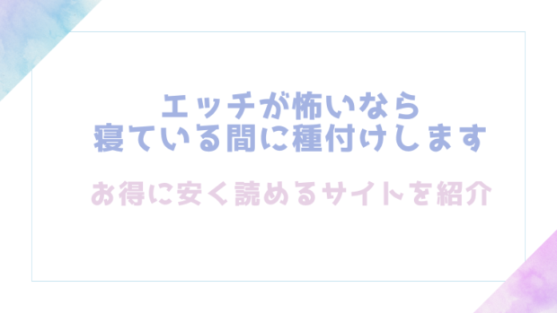 エッチが怖いなら寝ている間に種付けしますを無料でrawやhitomiでエロ漫画が読めるのか調査！【藍田まろやか】